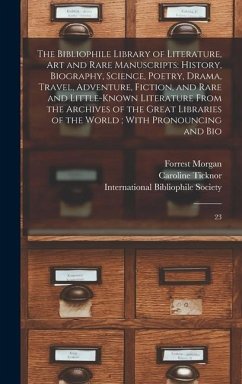 The Bibliophile Library of Literature, art and Rare Manuscripts: History, Biography, Science, Poetry, Drama, Travel, Adventure, Fiction, and Rare and - Morgan, Forrest; Ticknor, Caroline