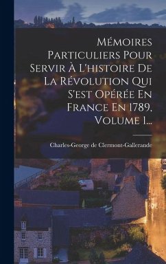 Cover Mémoires Particuliers Pour Servir À L'histoire De La Révolution Qui S'est Opérée En France En 1789, Volume 1...