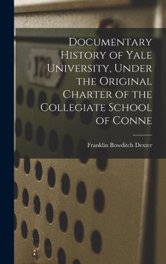 Documentary History of Yale University, Under the Original Charter of the Collegiate School of Conne - Dexter, Franklin Bowditch