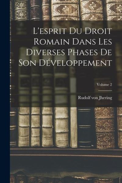 L'esprit Du Droit Romain Dans Les Diverses Phases De Son Développement; Volume 2 L'esprit Du Droit Romain Dans Les Diverses Phases De Son Développement; Volume 2