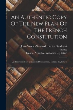 An Authentic Copy Of The New Plan Of The French Constitution: As Presented To The National Convention, Volume 17, Issue 2 - France