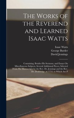 The Works of the Reverend and Learned Isaac Watts - Burder, George; Jennings, David; Watts, Isaac