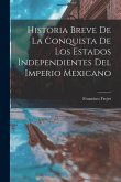 Historia breve de la conquista de los estados independientes del Imperio mexicano