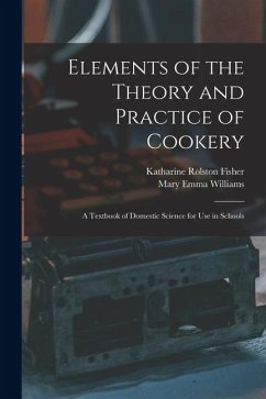 Elements of the Theory and Practice of Cookery: A Textbook of Domestic Science for Use in Schools - Williams, Mary Emma; Fisher, Katharine Rolston