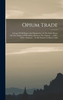 Cover Opium Trade: A Copy Of All Papers And Despatches At The India House On The Subject Of Hostilities Between The Chinese ... 1830 - 18
