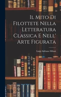 Il Mito di Filottete Nella Letteratura Classica e Nell' Arte Figurata - Milani, Luigi Adriano