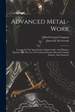 Advanced Metal-work: Lessons On The Speed-lathe, Engine-lathe, And Planing-machine, For The Use Of Technical Schools, Manual-training Schoo - Compton, Alfred George