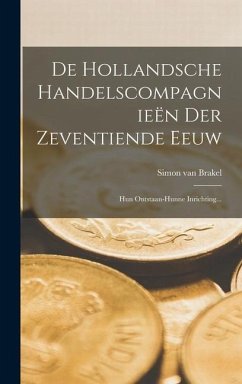 De Hollandsche Handelscompagnieën Der Zeventiende Eeuw: Hun Ontstaan-hunne Inrichting... - Brakel, Simon Van