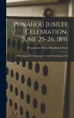 Punahou Jubilee Celebration, June 25-26, 1891: With Appendix Containing a Complete Catalogue of All - School, Preparatory School Punahou