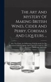 The Art And Mystery Of Making British Wines, Cider And Perry, Cordials And Liqueurs ...