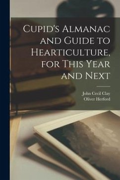 Cupid's Almanac and Guide to Hearticulture, for This Year and Next - Herford, Oliver; Clay, John Cecil
