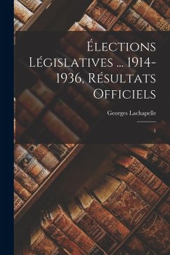 Élections législatives ... 1914-1936, résultats officiels - Lachapelle, Georges Élections législatives ... 1914-1936, résultats officiels - Lachapelle, Georges