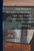 The Rough Riders, A History of the First United States Volunteer Cavalry