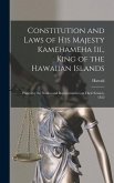 Constitution and Laws of His Majesty Kamehameha Iii., King of the Hawaiian Islands: Passed by the Nobles and Representatives at Their Session, 1852