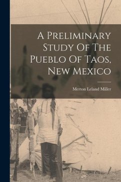 A Preliminary Study Of The Pueblo Of Taos, New Mexico - Miller, Merton Leland