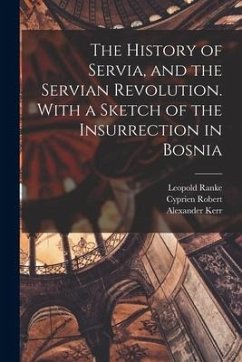 The History of Servia, and the Servian Revolution. With a Sketch of the Insurrection in Bosnia - Ranke, Leopold von; Kerr, Alexander; Robert, Cyprien