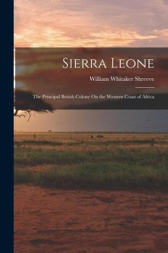 Sierra Leone: The Principal British Colony On the Western Coast of Africa - Shreeve, William Whitaker