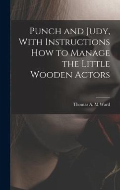 Punch and Judy, With Instructions how to Manage the Little Wooden Actors - Ward, Thomas A M