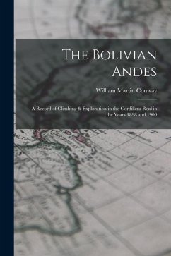 The Bolivian Andes: A Record of Climbing & Exploration in the Cordillera Real in the Years 1898 and 1900 - Conway, William Martin