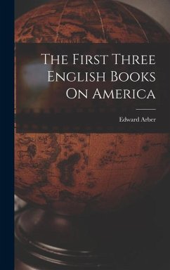 The First Three English Books On America - Arber, Edward