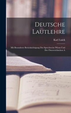 Deutsche Lautlehre: Mit Besonderer Berücksichtigung Der Sprechweise Wiens und Der Österreichischen A - Luick, Karl
