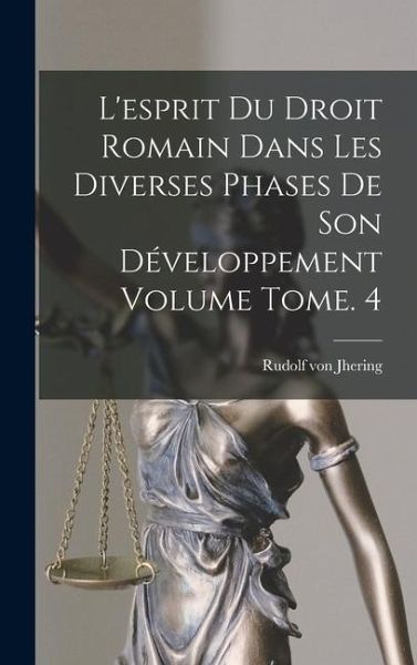 L'esprit du droit romain dans les diverses phases de son développement Volume Tome. 4 L'esprit du droit romain dans les diverses phases de son développement Volume Tome. 4