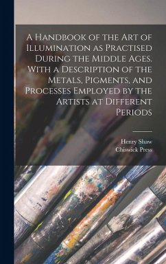 A Handbook of the art of Illumination as Practised During the Middle Ages. With a Description of the Metals, Pigments, and Processes Employed by the Artists at Different Periods - Shaw, Henry; Press, Chiswick