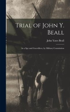 Trial of John Y. Beall: As a Spy and Guerrillero, by Military Commission - Beall, John Yates