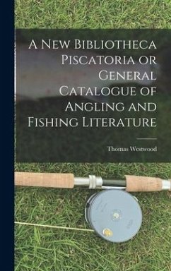 A New Bibliotheca Piscatoria or General Catalogue of Angling and Fishing Literature - Westwood, Thomas
