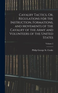 Cavalry Tactics, Or, Regulations for the Instruction, Formations, and Movements of the Cavalry of the Army and Volunteers of the United States; Volume 2 - St Cooke, Philip George