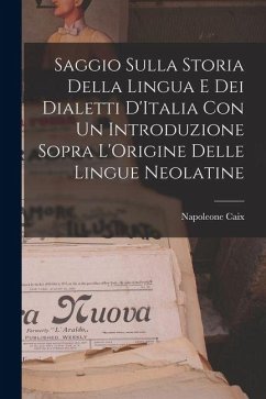 Saggio Sulla Storia Della Lingua E Dei Dialetti D'Italia Con Un Introduzione Sopra L'Origine Delle Lingue Neolatine - Caix, Napoleone Saggio Sulla Storia Della Lingua E Dei Dialetti D'Italia Con Un Introduzione Sopra L'Origine Delle Lingue Neolatine - Caix, Napoleone