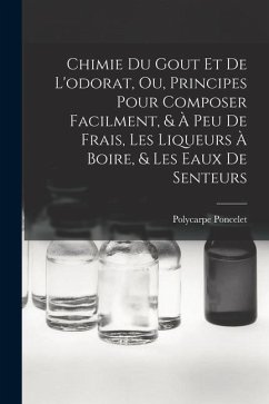 Chimie Du Gout Et De L'odorat, Ou, Principes Pour Composer Facilment, & À Peu De Frais, Les Liqueurs À Boire, & Les Eaux De Senteurs - Poncelet, Polycarpe