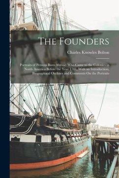 The Founders: Portraits of Persons Born Abroad Who Came to the Colonies in North America Before the Year 1701, With an Introduction, - Bolton, Charles Knowles