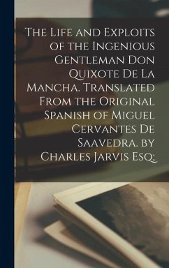 The Life and Exploits of the Ingenious Gentleman Don Quixote De La Mancha. Translated From the Original Spanish of Miguel Cervantes De Saavedra. by Ch - Anonymous
