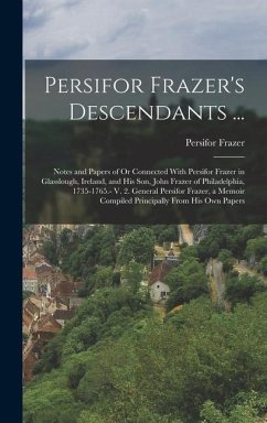 Persifor Frazer's Descendants ...: Notes and Papers of Or Connected With Persifor Frazer in Glasslough, Ireland, and His Son, John Frazer of Philadelp - Frazer, Persifor