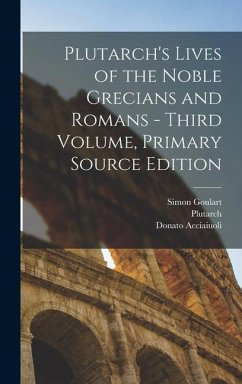 Plutarch's Lives of the Noble Grecians and Romans - Third Volume, Primary Source Edition - Plutarch; Acciaiuoli, Donato; Goulart, Simon