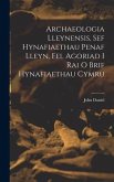 Archaeologia Lleynensis, sef Hynafiaethau Penaf Lleyn, Fel Agoriad i Rai o Brif Hynafiaethau Cymru