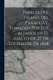 Papeles del tirano del Paraguay, tomados por los aliados en el asalto de 27 de diciembre de 1868