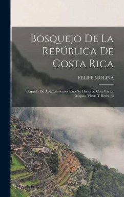 Bosquejo De La República De Costa Rica: Seguido De Apuntamientos Para Su Historia. Con Varios Mapas, Vistas Y Retratos - Molina, Felipe