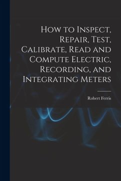 How to Inspect, Repair, Test, Calibrate, Read and Compute Electric, Recording, and Integrating Meters - Ferris, Robert