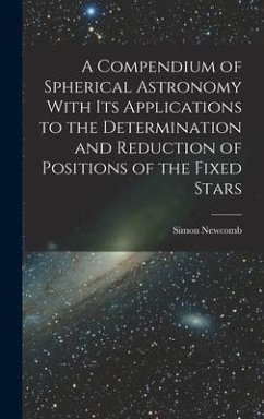 A Compendium of Spherical Astronomy With Its Applications to the Determination and Reduction of Positions of the Fixed Stars - Newcomb, Simon