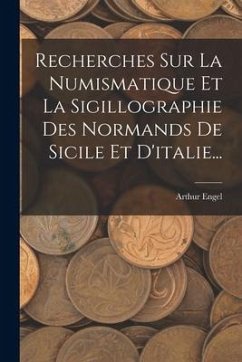 Recherches Sur La Numismatique Et La Sigillographie Des Normands De Sicile Et D'italie... - Engel, Arthur