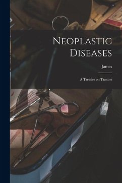 Neoplastic Diseases; a Treatise on Tumors - Ewing, James