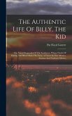 The Authentic Life Of Billy, The Kid: The Noted Desperado Of The Southwest, Whose Deeds Of Daring And Blood Made His Name A Terror In New Mexico, Ariz