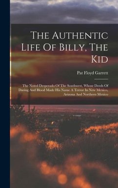 The Authentic Life Of Billy, The Kid: The Noted Desperado Of The Southwest, Whose Deeds Of Daring And Blood Made His Name A Terror In New Mexico, Ariz - Garrett, Pat Floyd