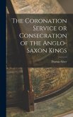 The Coronation Service or Consecration of the Anglo-Saxon Kings