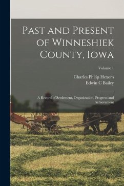 Past and Present of Winneshiek County, Iowa; a Record of Settlement, Organization, Progress and Achievement; Volume 1 - Hexom, Charles Philip; Bailey, Edwin C.