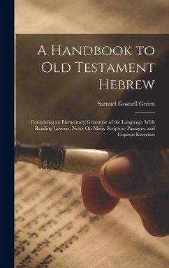A Handbook to Old Testament Hebrew: Containing an Elementary Grammar of the Language, With Reading Lessons, Notes On Many Scripture Passages, and Copi - Green, Samuel Gosnell