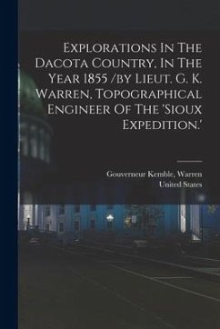 Explorations In The Dacota Country, In The Year 1855 /by Lieut. G. K. Warren, Topographical Engineer Of The 'sioux Expedition.' - States, United; Kemble, Warren