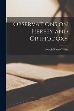 Observations on Heresy and Orthodoxy - White, Joseph Blanco